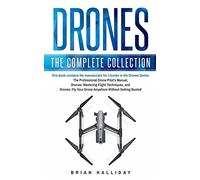 Drones: The Complete Collection: Three books in one. Drones: The Professional Drone Pilot's Manual, Drones: Mastering Flight Techniques, Drones: Fly Your Drone Anywhere Without Getting Busted