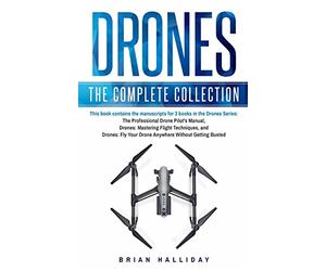 Drones: The Complete Collection: Three books in one. Drones: The Professional Drone Pilot's Manual, Drones: Mastering Flight Techniques, Drones: Fly Your Drone Anywhere Without Getting Busted