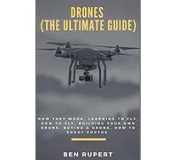 Drones (The Ultimate Guide): How They Work, Learning To Fly, How To Fly, Building Your Own Drone, Buying A Drone, How To Shoot Photos Paperback Book By Ben Rupert
