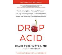 Drop Acid: The Surprising New Science of Uric Acid-The Key to Losing Weight, Controlling Blood Sugar, and Achieving Extraordinary Health