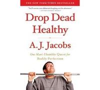 Drop Dead Healthy: One Man's Humble Quest for Bodily Perfection