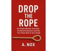 DROP THE ROPE: The Simple Mindset That Ends Emotional Exhaustion and Puts Your Power Back in Your Hands