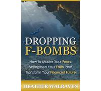 DROPPING F-BOMBS: How to Master Your Fears Strengthen Your Faith and Transform Your Financial Future