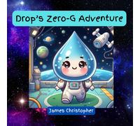Drop's Zero-G Adventure: A Heartwarming Tale Inspired By The Wonders Of Nature: An Educational Journey Through Earth Science And Water Conservation For Kids 3-9 (Drip The Raindrop)