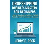 Dropshipping Business Mastery for Beginner: Step-by-Step Guide to Building a Profitable Online Store With No Inventory or Experience
