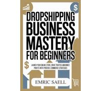DROPSHIPPING BUSINESS MASTERY FOR BEGINNERS: Launch Your Online Store, Drive Traffic & Maximize Profits With Proven E-Commerce Strategies