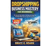 Dropshipping Business Mastery for Beginners: The Step-by-Step Guide to Starting and Scaling Your Profitable Online Store for Long-Term Success