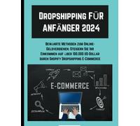 Dropshipping Für Anfänger 2024: Bewährte Methoden Zum Online-Geldverdienen: Steigern Sie Ihr Einkommen Auf Über 100.000 Us-Dollar Durch Shopify Dropshipping E-Commerce