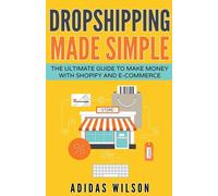 Dropshipping Made Simple - The Ultimate Guide To Make Money With Shopify And E-Commerce