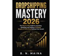 Dropshipping Mastery 2026: The Step-by-Step Guide to Launching, Marketing, and Scaling a Profitable Shopify & TikTok Shop Business From Scratch - AI Tools, Prompts, and