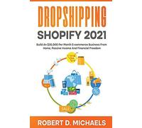Dropshipping Shopify 2021 Build An Dollars35,000 Per Month E-Commerce Business From Home, Passive Income And Financial Freedom