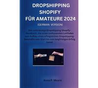 Dropshipping Shopify Fr Amateure 2024: Das Vollstndige Dropshipping-Shopify-Handbuch, Das Einen Umfassenden Leitfaden Zum Aufbau Eines Erfolgreichen Dropshipping-Geschfts Vom Start Bis Zum Langfris