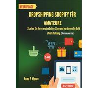 Dropshipping Shopify für Amateure: Starten Sie Ihren ersten Online-Shop und verdienen Sie Geld ohne Erfahrung