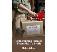 Dropshipping Success From Idea To Profit: Step-By-Step Guide To Finding Products, Building Stores, Marketing Effectively, And Growing Sales Online