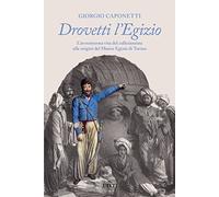 Drovetti l'Egizio. L’avventurosa vita del collezionista alle origini del Museo Egizio di Torino