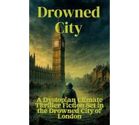 Drowned City: A Dystopian Climate Thriller Fiction Set in the Drowned City of London