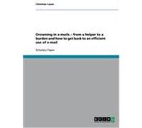 Drowning in e-mails - from a helper to a burden and how to get back to an efficient use of e-mail Laase, Christian (Auteur)