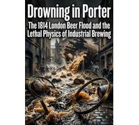 Drowning in Porter: The 1814 London Beer Flood and the Lethal Physics of Industrial Brewing