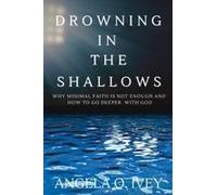 Drowning In The Shallows: Why A Minimal Faith Is Not Enough And How To Go Deeper With God Paperback Book By Angela O Ivey