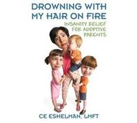 Drowning With My Hair On Fire Insanity Relief for Adoptive Parents - Ce Eshelman LMFT - Outskirts Press Inc. - Livre en Anglais Ce Eshelman LMFTCe Eshelman LMFT (Auteur)