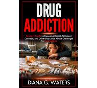 Drug Addiction: Recovery Guide to Managing Opioid, Stimulant, Canna nd Other Substance Abuse Challenges for Addicts
