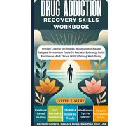 DRUG ADDICTION RECOVERY SKILLS WORKBOOK: Proven Coping Strategies: Mindfulness-Based Relapse Prevention Tools To Reclaim Sobriety, Build Resilience, And Thrive With Lifelong Well-Being