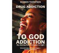 Drug Addiction to God Addiction: My Journey From Darkness to Light
