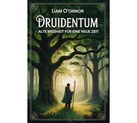 Druidentum - Alte Weisheit für eine neue Zeit: Zugang zu keltischer Naturspiritualität, Ritualen, Pflanzenkunde, Jahreskreiswissen, mythologischer ... Verbindung zwischen Mensch und Erde