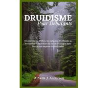 Druidisme Pour Débutants: Découvrez les herbes, les oghams, les rituels, la divination et la lecture du tarot druidique dans l'ancienne sagesse du druidisme