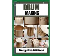Drum Making: Mastering The Art Of Drum Making: Expert Techniques, Materials, And Designs For Crafting Authentic, Handmade Drums With Precision And Passion