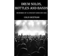Drum Solos, Bottles And Bands - Memories Of A Concert-Goer 1981-1999
