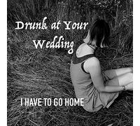Drunk at Your Wedding - I Have to Go Home [Import]