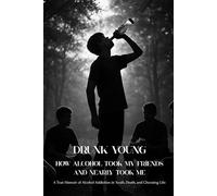 Drunk Young: How Alcohol Took My Friends and Nearly Took Me: A True Memoir of Alcohol Addiction in Youth, Death, and Choosing Life