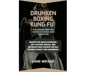 Drunken Boxing Kung Fu: The Hidden Fighting System of Chaos and Deception: Master Zui Quan Footwork, Off-Balance Angles, and Unpredictable Strikes for self defense Combat and dominance