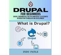 Drupal For Beginners: Drupal Fundamentals for the Uninitiated A Systematic Introduction to Modular CMS Development