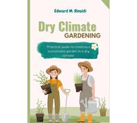 Dry Climate Gardening: Practical Guide To Creating A Sustainable Garden In A Dry Climate