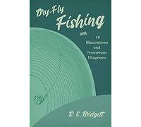 Dry-Fly Fishing - With 18 Illustrations And Numerous Diagrams