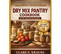 DRY MIX PANTRY COOKBOOK FOR BEGINNERS: Discover How Pre-Prepared Kitchen Staples Can Transform Your Meals with Minimal Effort and Maximum Flavor
