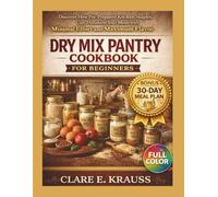 Dry Mix Pantry Cookbook for Beginners: Discover How Pre-Prepared Kitchen Staples Can Transform Your Meals with Minimal Effort and Maximum Flavor