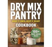 Dry Mix Pantry Cookbook: Make It Once, Keep It Ready. 100+ Make-Ahead Mixes & Pantry Staples to Cook Faster, Spend Less, and Skip Store-Bought Mixes