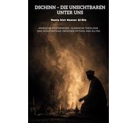 Dschinn - Die Unsichtbaren unter uns: Arabische Geisterwesen, islamische Theologie und Schutzrituale zwischen Mythos und Alltag