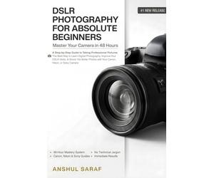 DSLR Photography for Absolute Beginners: Master Your Camera in 48 Hours - A Step-by-Step Guide to Taking Professional Pictures: The Best Way to Learn ... & Shoot 10x Better Photos with Your Camera
