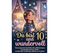 Du bist 10 und wundervoll: Herzerwärmende Geschichten über Selbstvertrauen, Freundschaft und innere Stärke - ein liebevolles Geschenk für Mädchen ab 10 Jahren