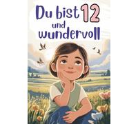 Du bist 12 und wundervoll: Einfühlsame Kurzgeschichten über Mut, Freundschaft und Vertrauen in sich selbst - ein besonderes Geschenk für 12-jährige Mädchen