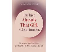 Du bist already that girl. Schon immer.: 98 kurze Kapitel über Einfachheit, Mindset und dich
