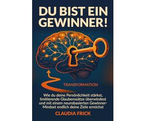 Du bist ein Gewinner!: Wie du deine Persönlichkeit stärkst, limitierende Glaubenssätze überwindest und mit einem neuro-basierten Gewinner-Mindset endlich deine Ziele erreichst