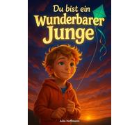 Du bist ein wunderbarer Junge: Mutmachgeschichten über die Superkraft der Sensibilität, die schüchternen Kindern helfen, Selbstvertrauen und innere Stärke zu finden