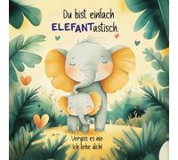 Du bist einfach ELEFANastisch. Vergiss es nie: Ich liebe dich!: Ein lustiges und bezauberndes Kinderbuch über die unendliche Liebe