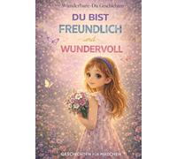 Du bist Freundlich und Wundervoll: Geschichten für Mädchen über Freundlichkeit, Mut und kleine gute Taten
