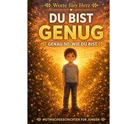 Du Bist Genug Genau So, Wie Du Bist: 9 herzerwärmende Geschichten für Jungen über Selbstvertrauen, Selbstwertgefühl, Mut und die innere Stärke, die bereits in ihnen steckt